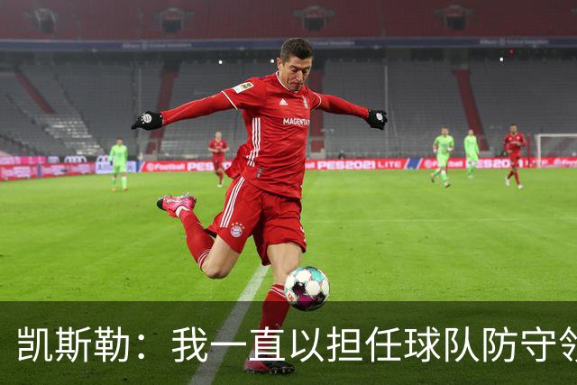 凯斯勒：我一直以担任球队防守领袖为傲 但今天我表现达不到要求